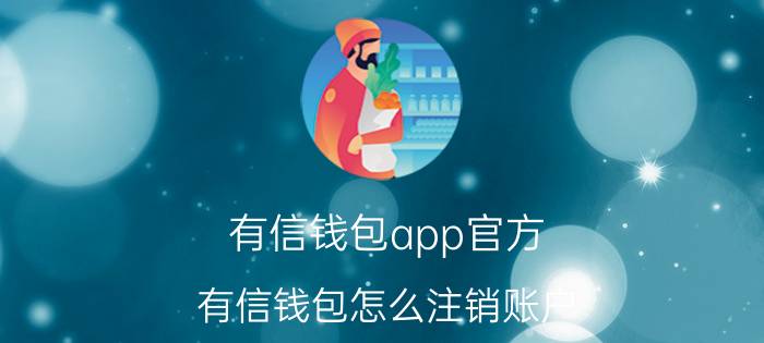 有信钱包app官方 有信钱包怎么注销账户？